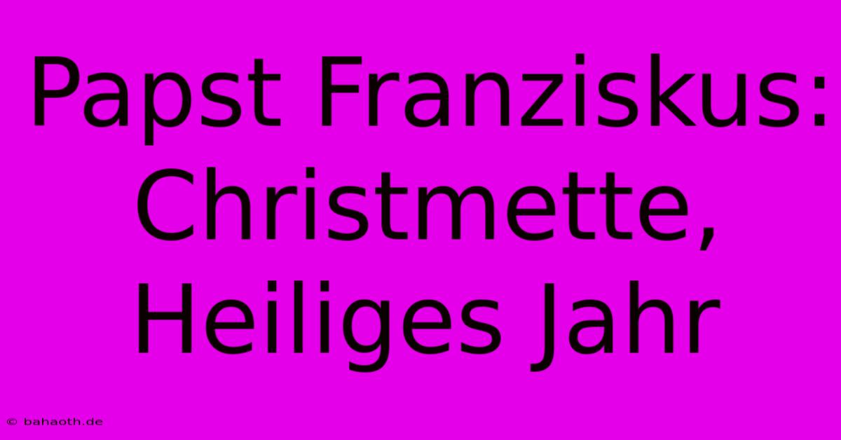 Papst Franziskus: Christmette, Heiliges Jahr