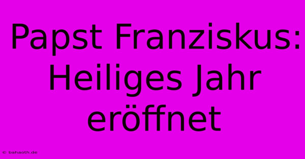 Papst Franziskus: Heiliges Jahr Eröffnet