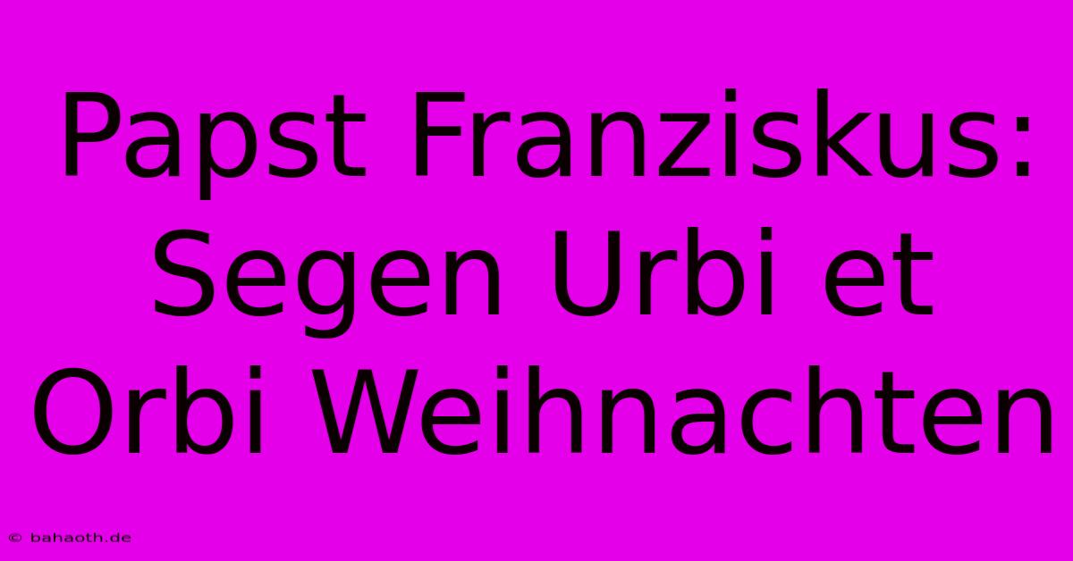 Papst Franziskus: Segen Urbi Et Orbi Weihnachten