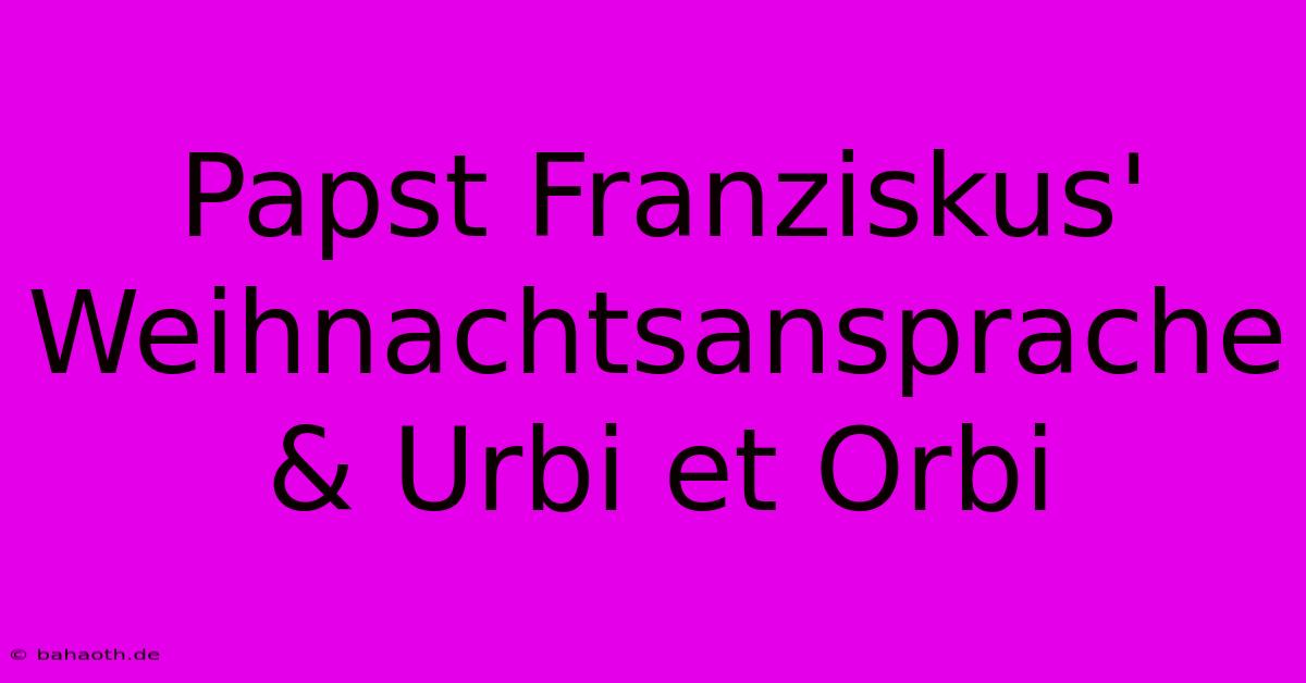 Papst Franziskus' Weihnachtsansprache & Urbi Et Orbi