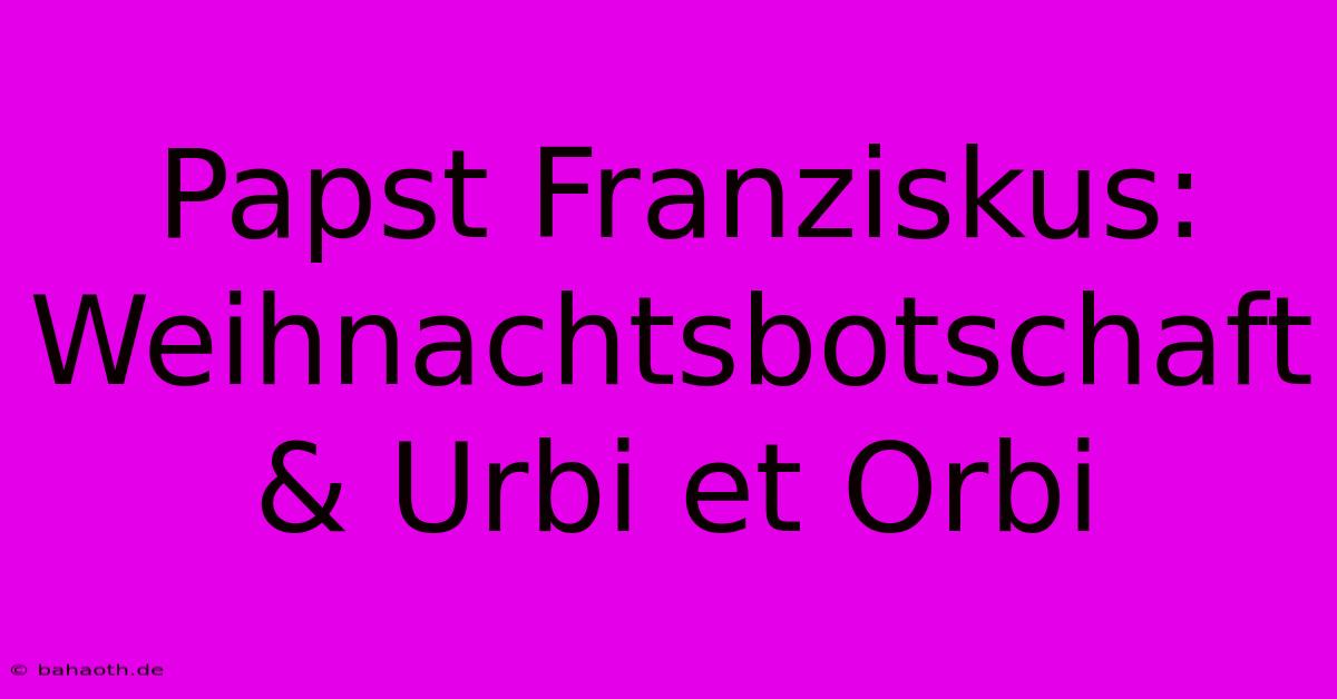 Papst Franziskus: Weihnachtsbotschaft & Urbi Et Orbi