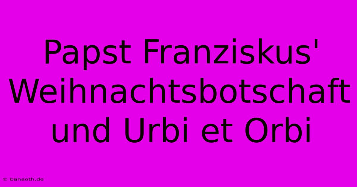 Papst Franziskus' Weihnachtsbotschaft Und Urbi Et Orbi