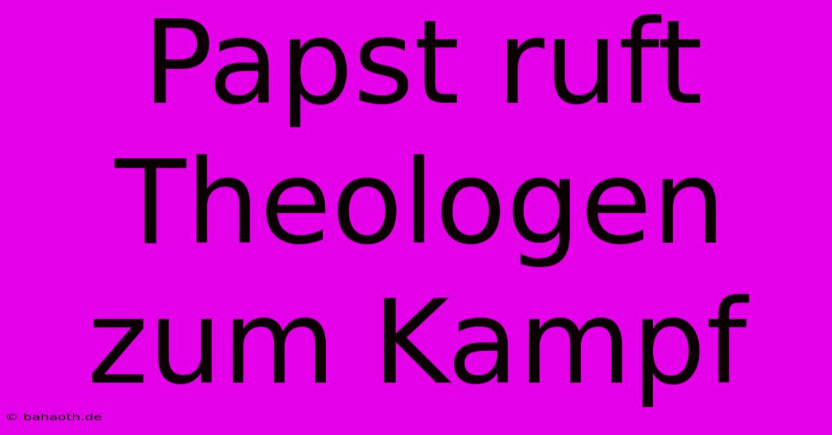 Papst Ruft Theologen Zum Kampf