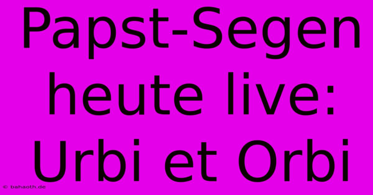 Papst-Segen Heute Live: Urbi Et Orbi