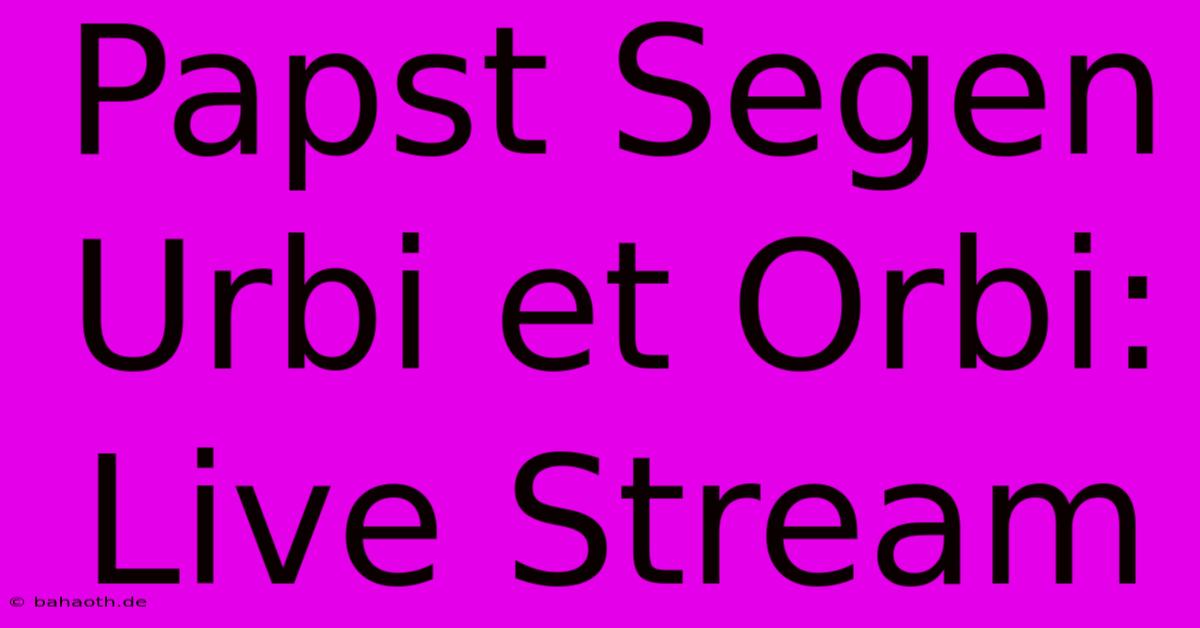 Papst Segen Urbi Et Orbi: Live Stream