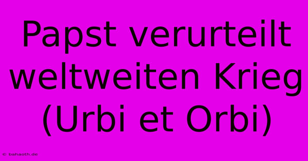 Papst Verurteilt Weltweiten Krieg (Urbi Et Orbi)