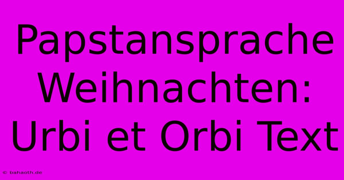 Papstansprache Weihnachten:  Urbi Et Orbi Text