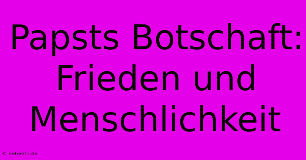 Papsts Botschaft: Frieden Und Menschlichkeit