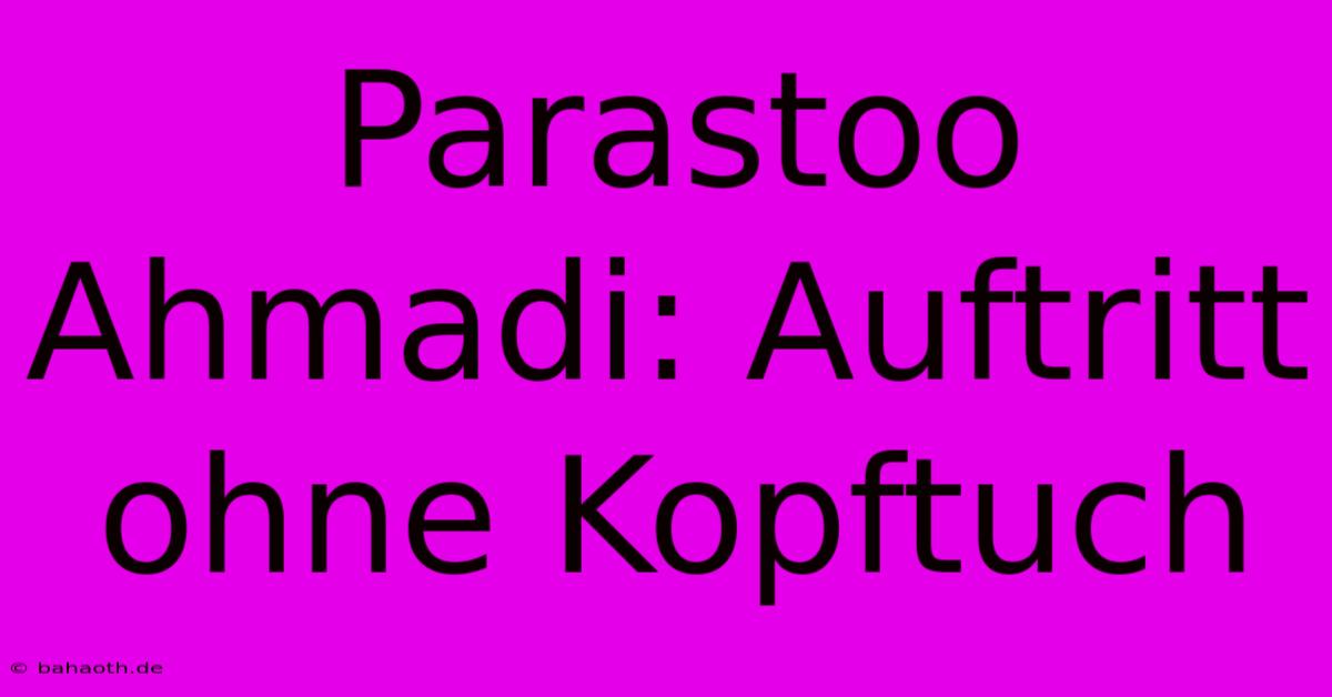 Parastoo Ahmadi: Auftritt Ohne Kopftuch