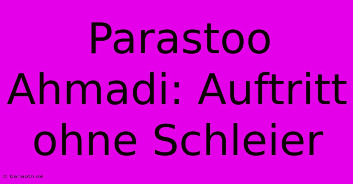 Parastoo Ahmadi: Auftritt Ohne Schleier