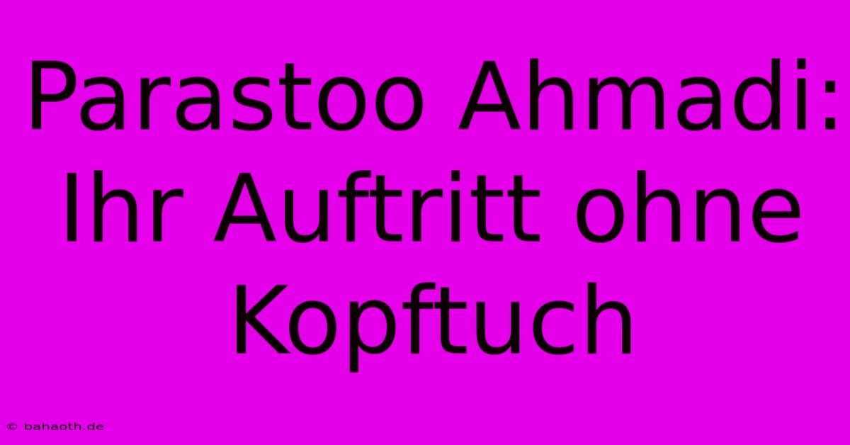 Parastoo Ahmadi:  Ihr Auftritt Ohne Kopftuch