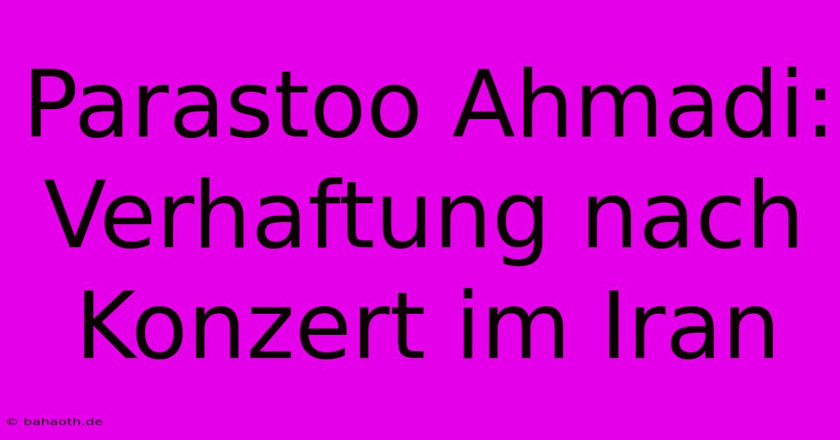 Parastoo Ahmadi: Verhaftung Nach Konzert Im Iran