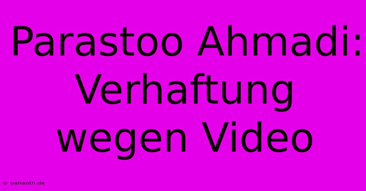 Parastoo Ahmadi: Verhaftung Wegen Video