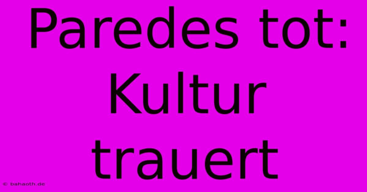 Paredes Tot: Kultur Trauert