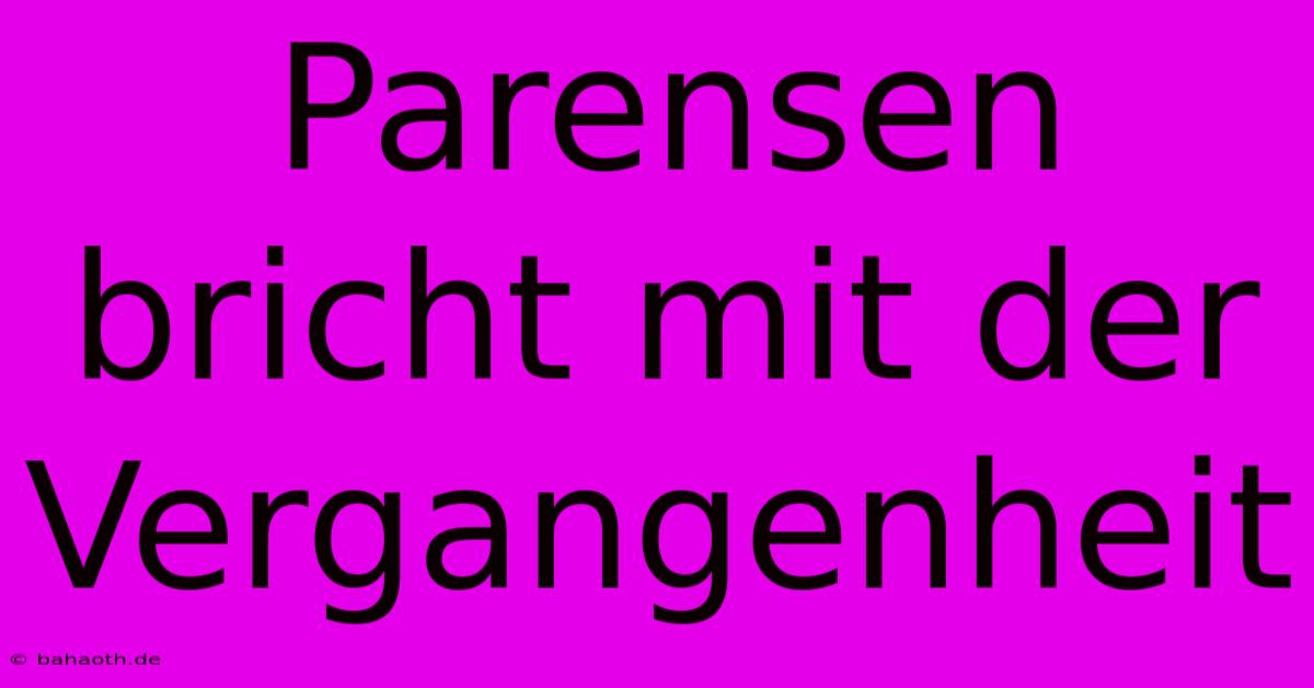 Parensen Bricht Mit Der Vergangenheit