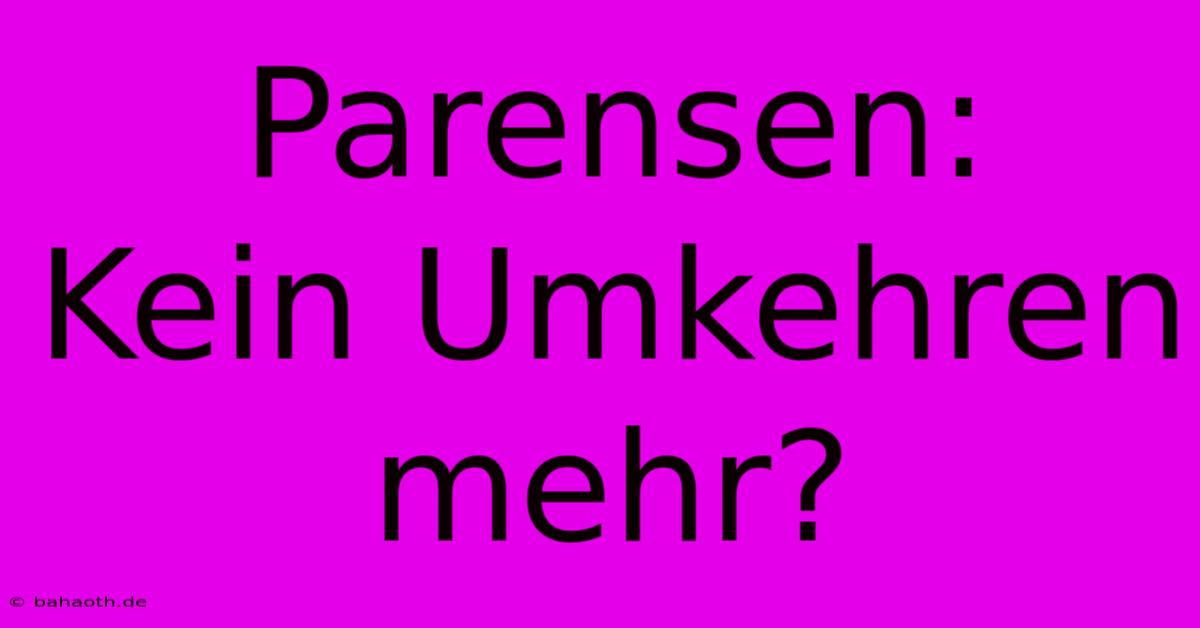 Parensen:  Kein Umkehren Mehr?