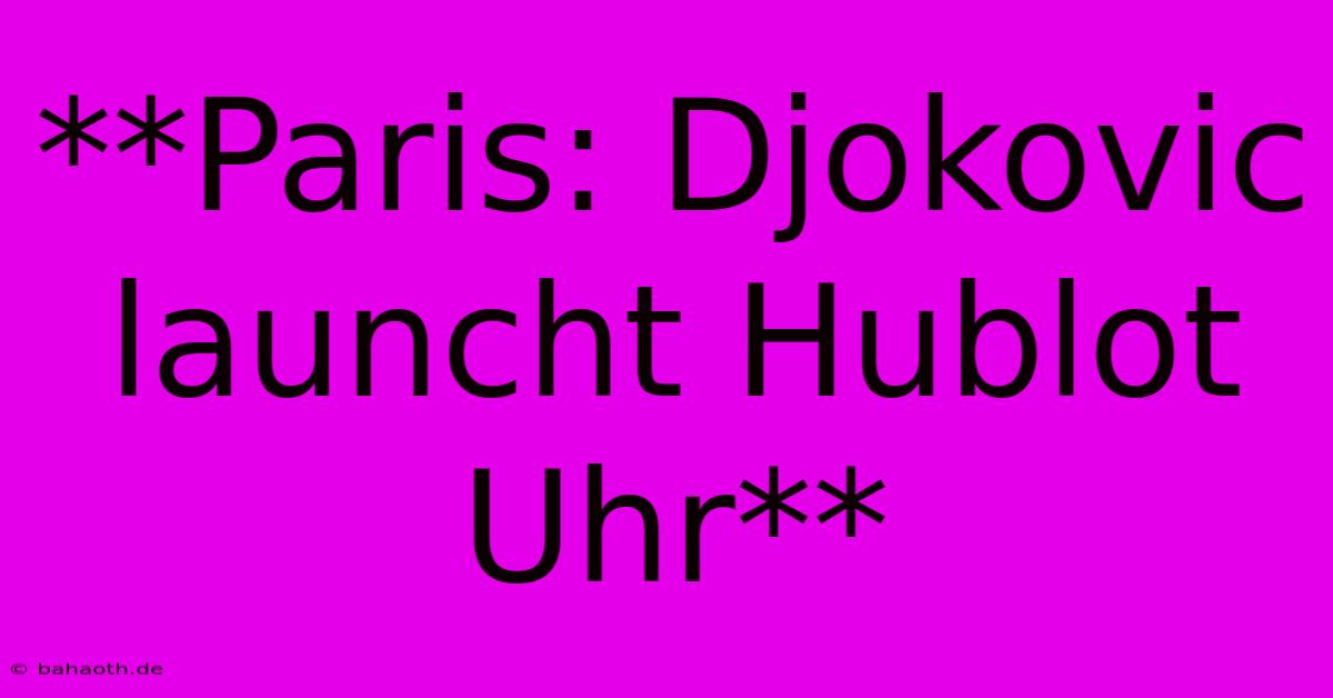 **Paris: Djokovic Launcht Hublot Uhr**