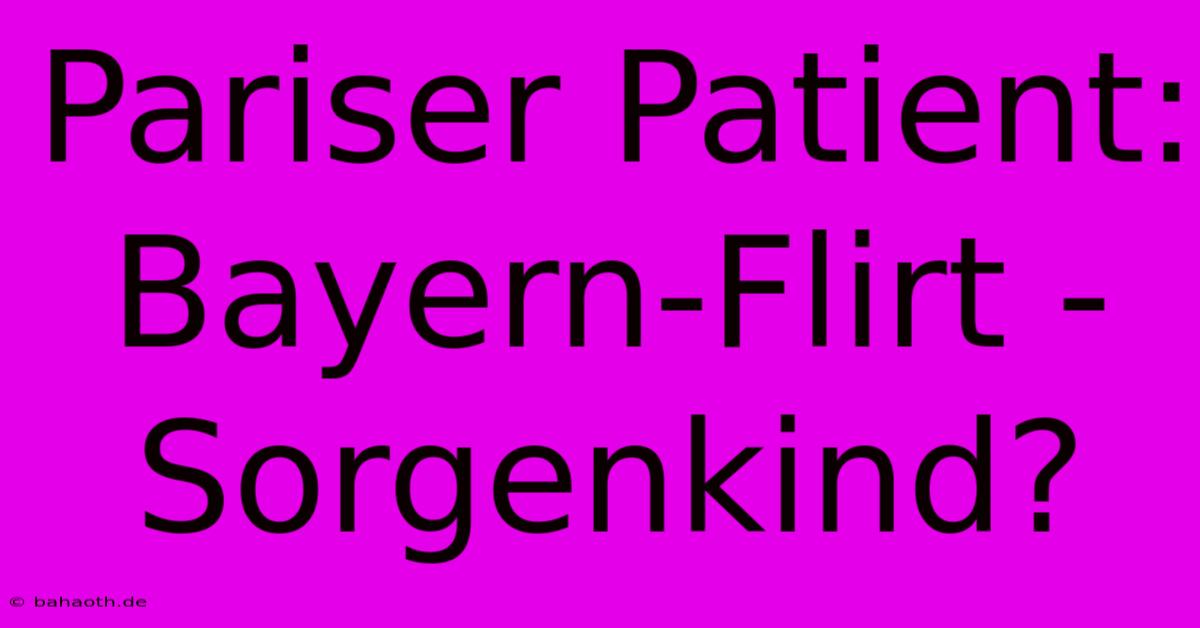 Pariser Patient: Bayern-Flirt - Sorgenkind?