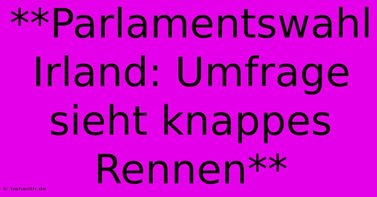 **Parlamentswahl Irland: Umfrage Sieht Knappes Rennen**