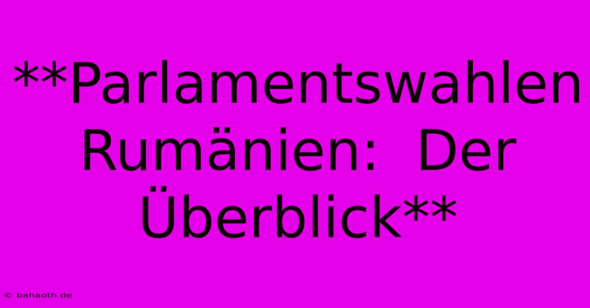 **Parlamentswahlen Rumänien:  Der Überblick**