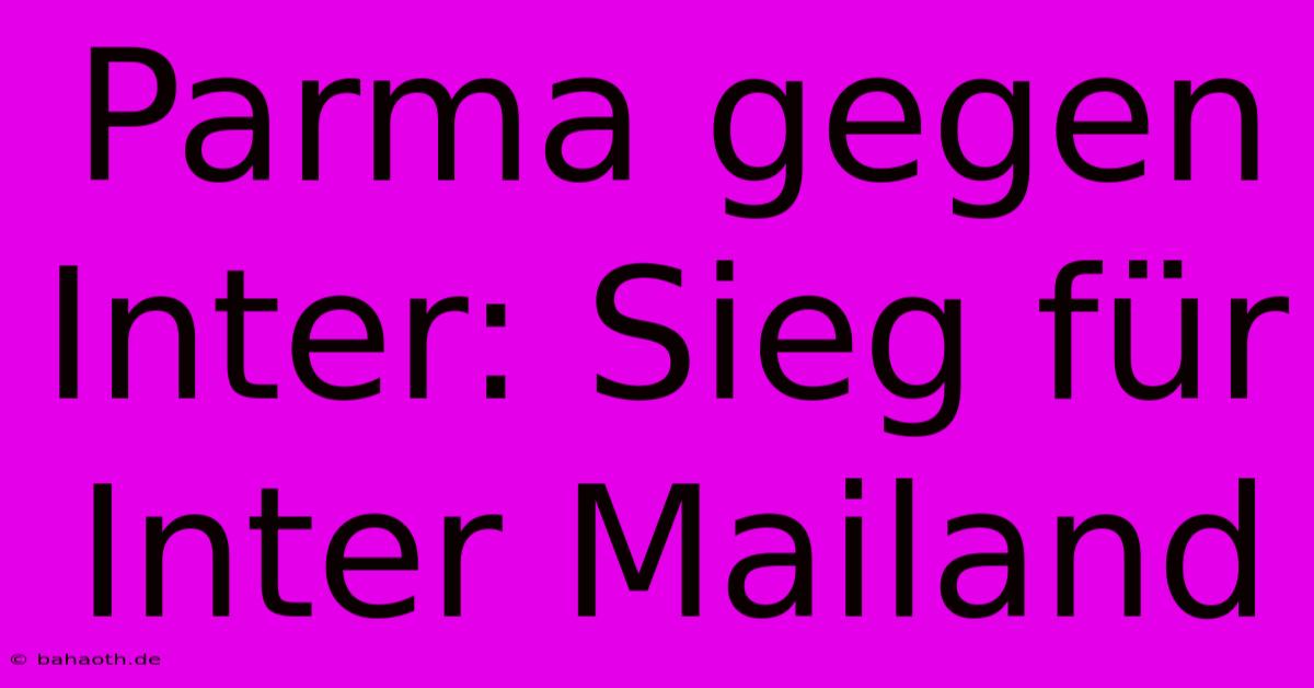 Parma Gegen Inter: Sieg Für Inter Mailand