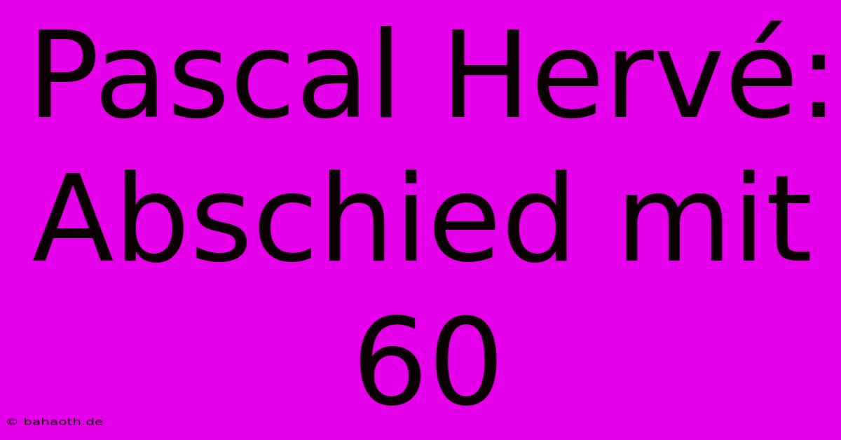 Pascal Hervé: Abschied Mit 60