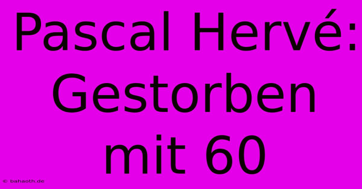 Pascal Hervé: Gestorben Mit 60