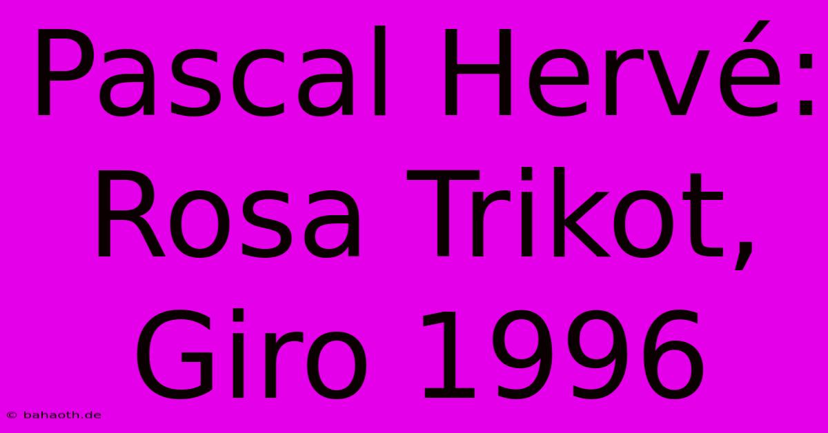 Pascal Hervé:  Rosa Trikot, Giro 1996