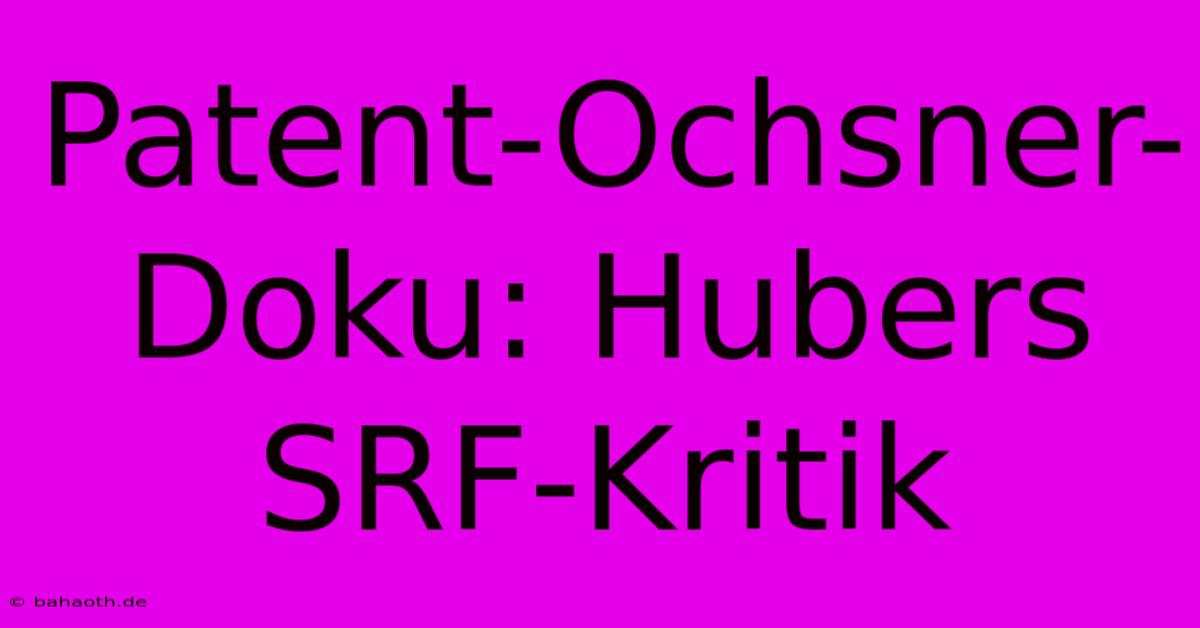 Patent-Ochsner-Doku: Hubers SRF-Kritik