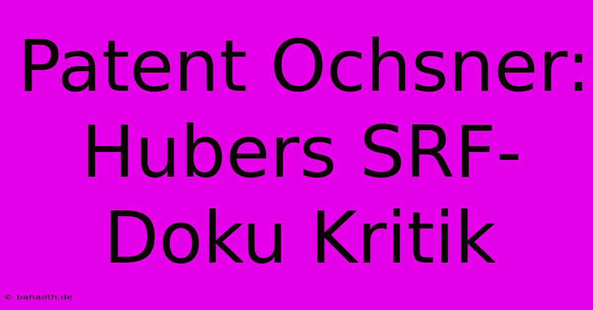 Patent Ochsner: Hubers SRF-Doku Kritik