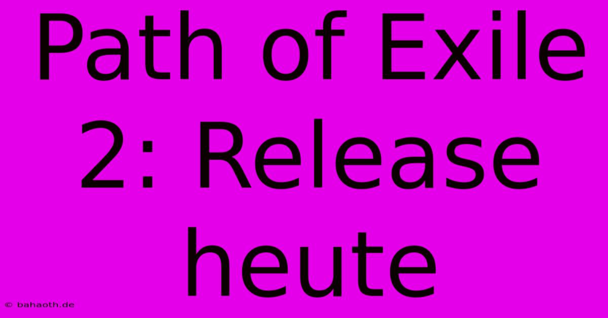 Path Of Exile 2: Release Heute