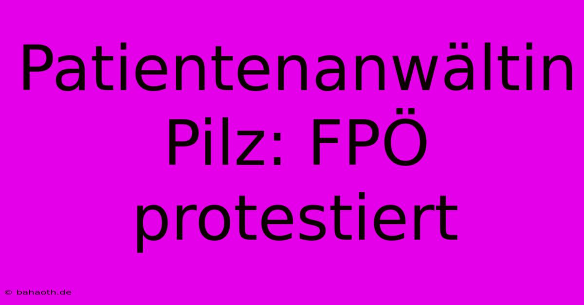 Patientenanwältin Pilz: FPÖ Protestiert