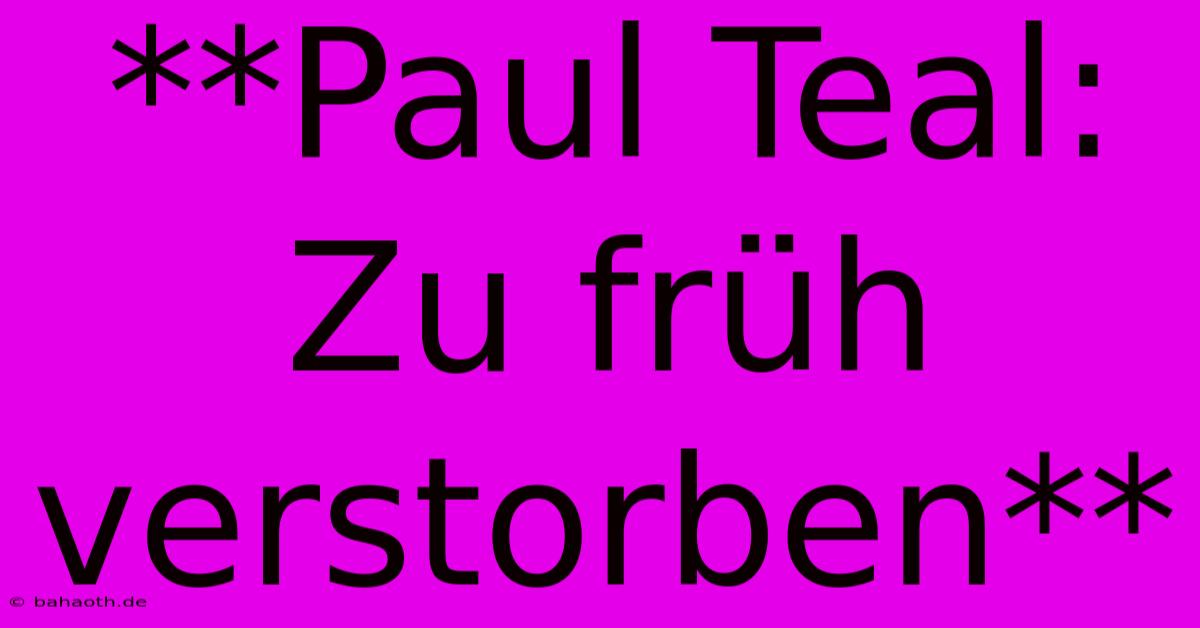 **Paul Teal: Zu Früh Verstorben**