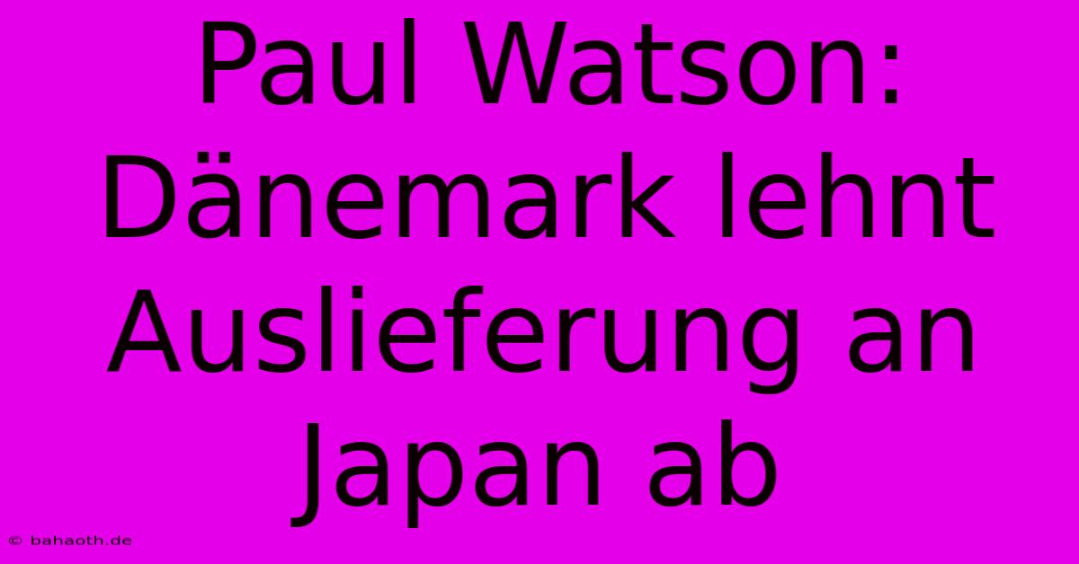 Paul Watson: Dänemark Lehnt Auslieferung An Japan Ab