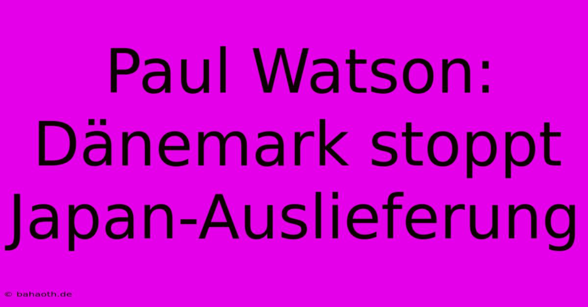 Paul Watson: Dänemark Stoppt Japan-Auslieferung