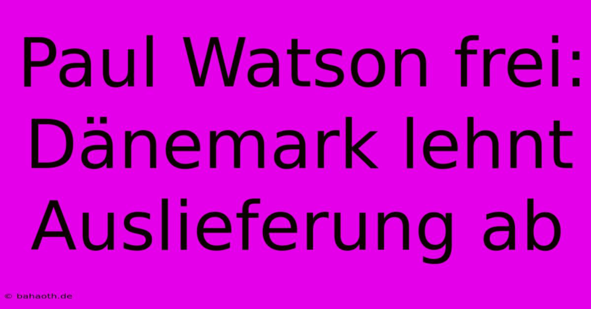 Paul Watson Frei: Dänemark Lehnt Auslieferung Ab