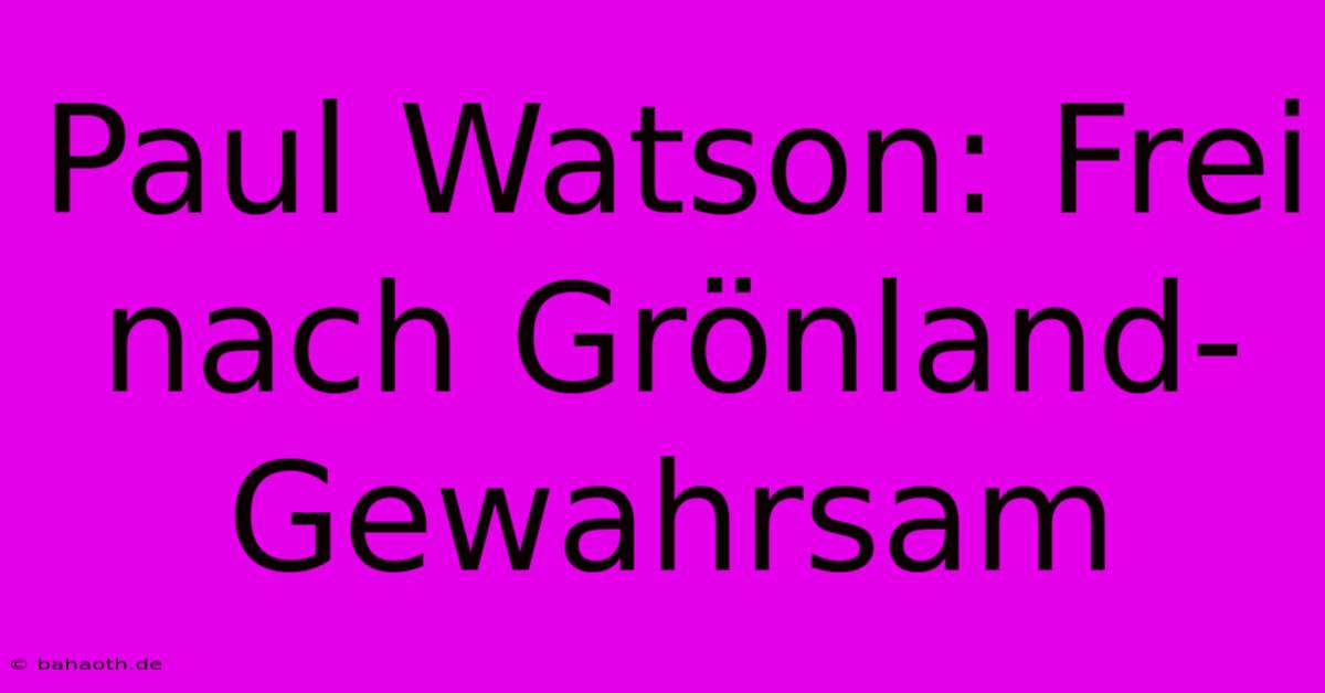 Paul Watson: Frei Nach Grönland-Gewahrsam