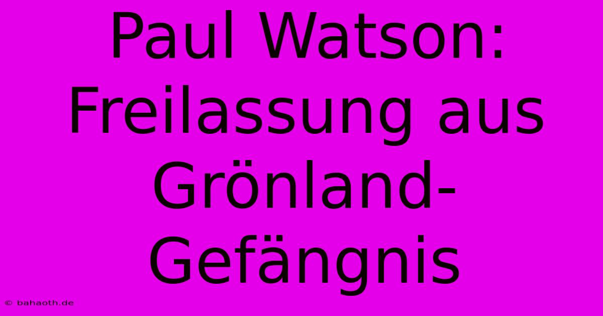 Paul Watson:  Freilassung Aus Grönland-Gefängnis