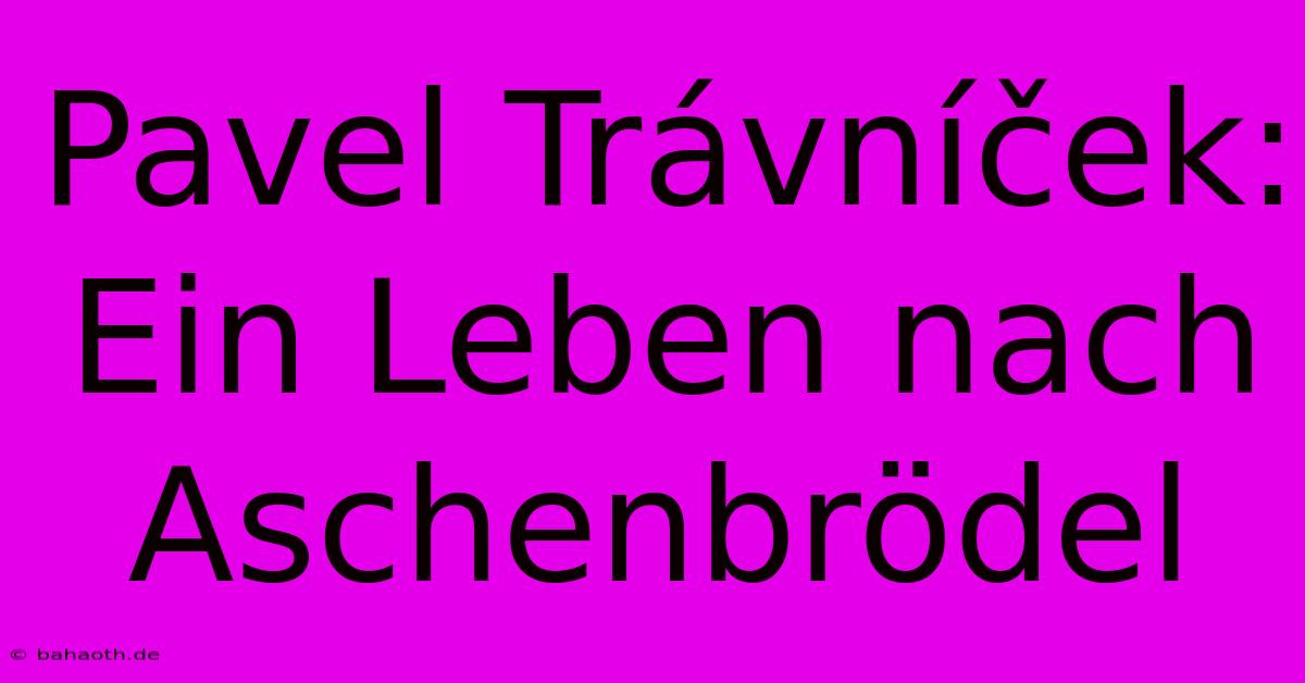 Pavel Trávníček: Ein Leben Nach Aschenbrödel