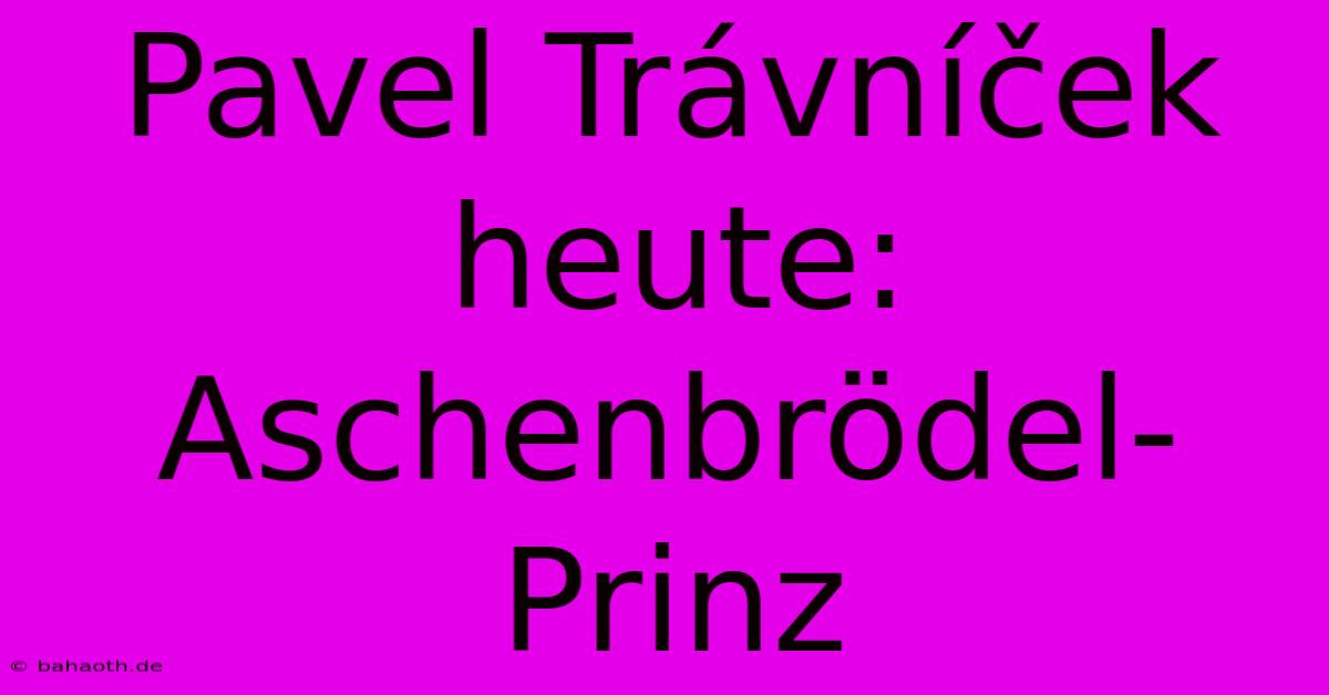 Pavel Trávníček Heute: Aschenbrödel-Prinz