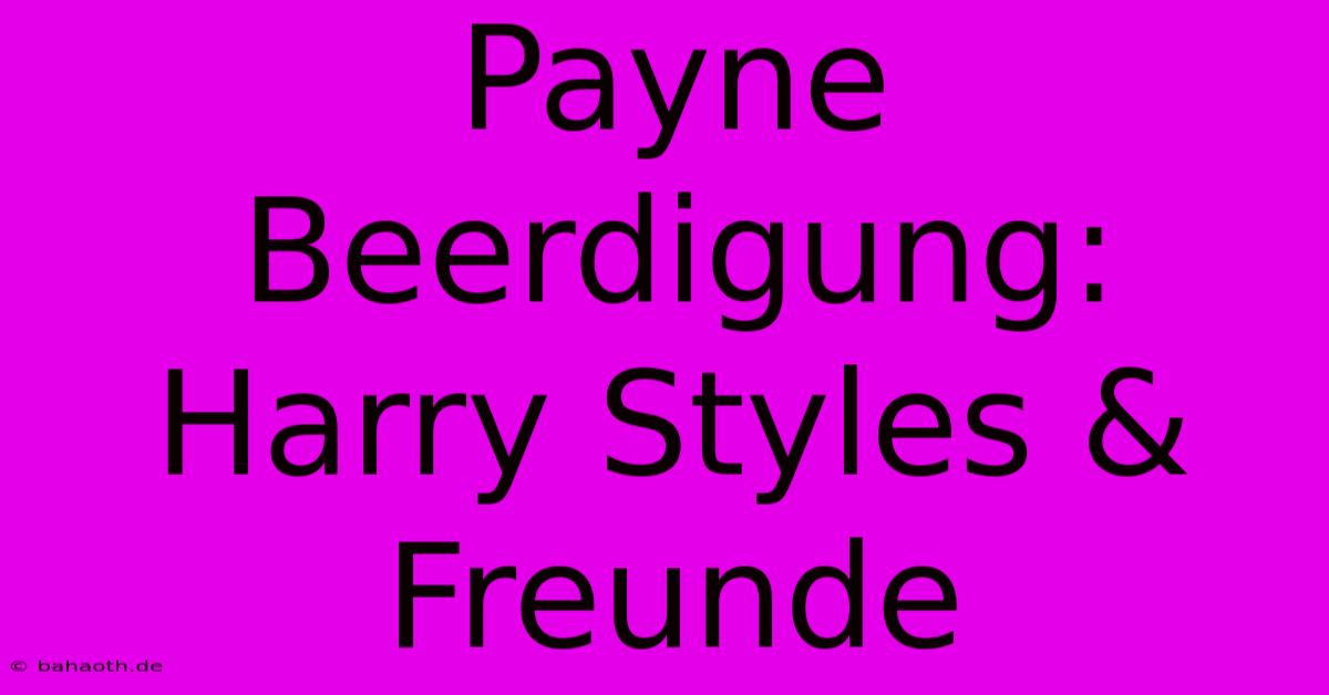 Payne Beerdigung: Harry Styles & Freunde