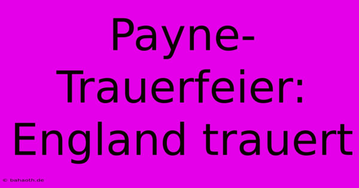 Payne-Trauerfeier: England Trauert