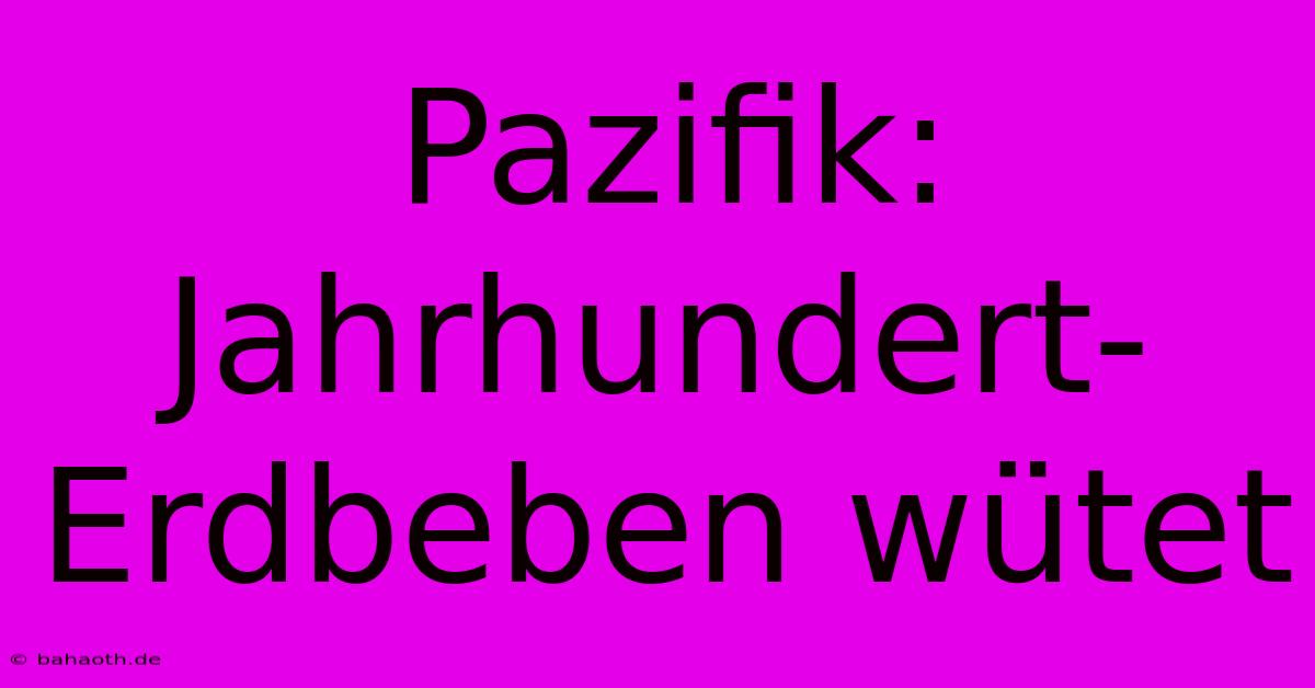 Pazifik: Jahrhundert-Erdbeben Wütet