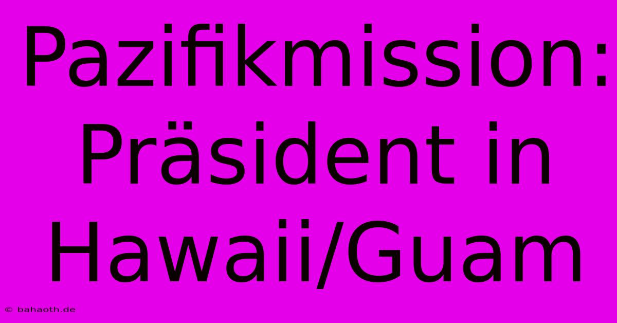 Pazifikmission: Präsident In Hawaii/Guam