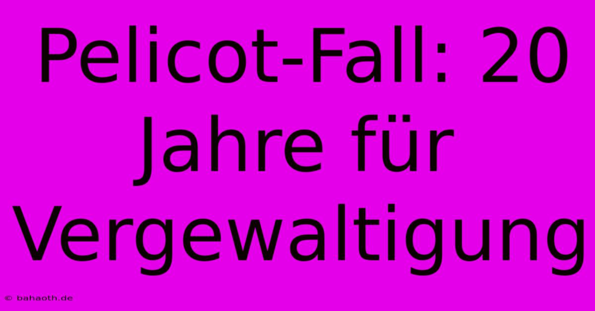 Pelicot-Fall: 20 Jahre Für Vergewaltigung