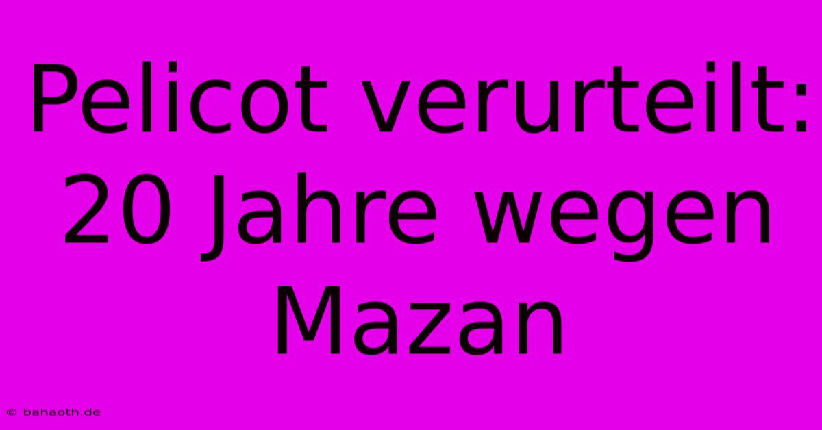 Pelicot Verurteilt: 20 Jahre Wegen Mazan