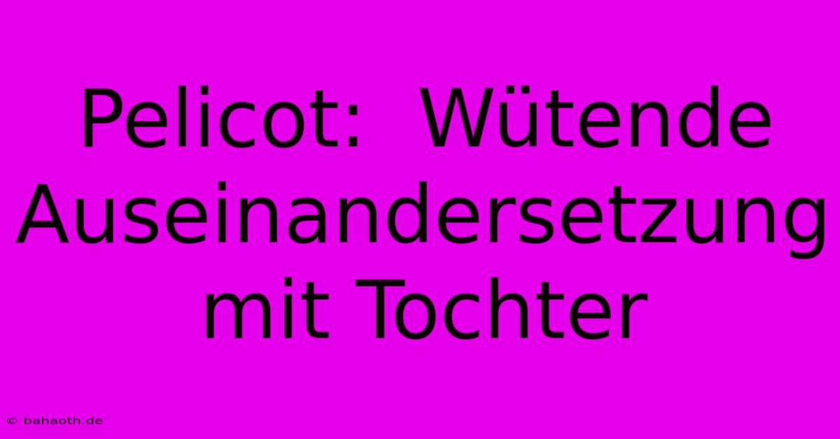 Pelicot:  Wütende Auseinandersetzung Mit Tochter