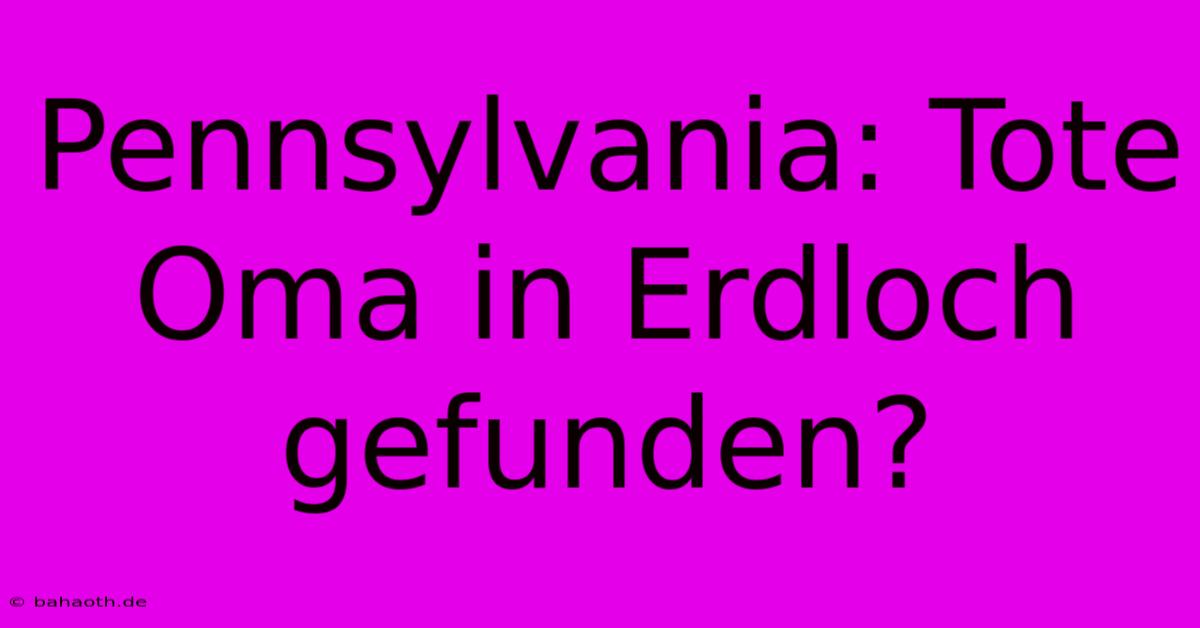 Pennsylvania: Tote Oma In Erdloch Gefunden?