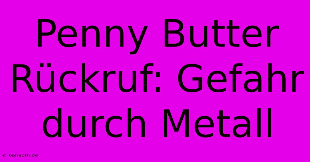 Penny Butter Rückruf: Gefahr Durch Metall