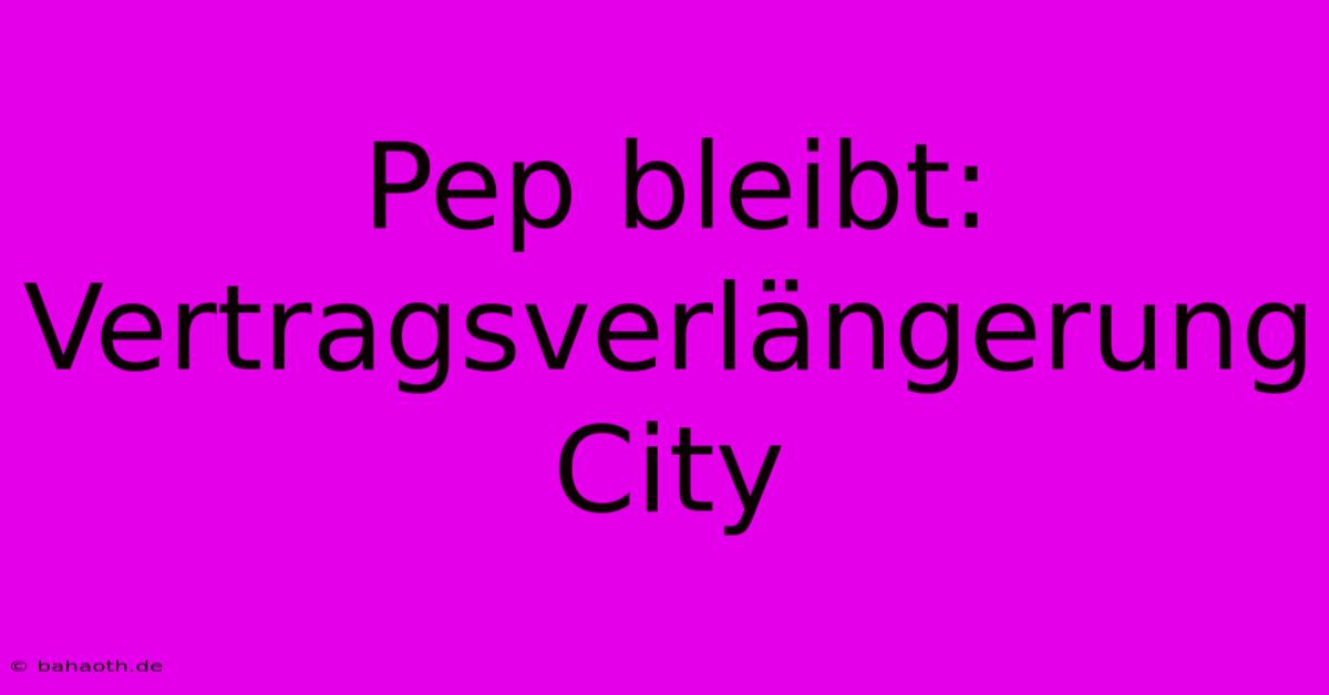 Pep Bleibt: Vertragsverlängerung City